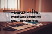 一新闻引发社会热议，我国成功研发新型环保材料，助力绿色发展