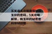 五关通关攻略图探秘杨玉环的密码,5关攻略解锁,杨玉环的秘密密码探秘过程