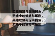 英雄联盟与深海捕鱼,游戏中的策略与乐趣,英雄联盟与深海捕鱼,游戏中的策略与乐趣