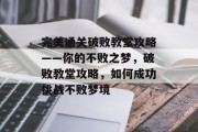 完美通关破败教堂攻略——你的不败之梦,破败教堂攻略,如何成功挑战不败梦境