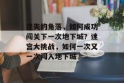 迷失的角落，如何成功闯关下一次地下城？迷宫大挑战，如何一次又一次闯入地下城