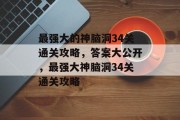最强大的神脑洞34关通关攻略,答案大公开,最强大神脑洞34关通关攻略
