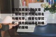 撰写高质量SEO文章,帮助您提升网站排名与曝光率,搜索引擎优化,提升网站排名和曝光率的策略