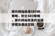 提升网站收录SEO的策略，优化SEO策略，提升网站收录的关键步骤及最佳实践