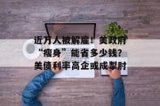 近万人被解雇！美政府“瘦身”能省多少钱？美债利率高企或成掣肘