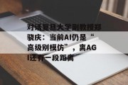 对话复旦大学副教授郑骁庆：当前AI仍是“高级别模仿”，离AGI还有一段距离
