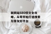 新网站SEO优化全攻略，从零开始打造搜索引擎友好平台