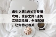 求生之路3通关完整版攻略,生存之路3通关完整版攻略,全图解析,让你秒过难关