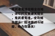 鬼武者鬼魂攻略全攻略，详尽的完美通关提示，鬼武者鬼魂，全攻略全提示！超详细战斗秘籍，助力你通关！
