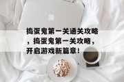 捣蛋鬼第一关通关攻略,捣蛋鬼第一关攻略,开启游戏新篇章!