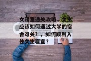 女寝室通关攻略，女生应该如何通过大学的宿舍难关？，如何顺利入住女生寝室？