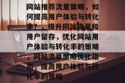 网站推荐流量策略，如何提高用户体验与转化率？，提升网站流量和用户留存，优化网站用户体验与转化率的策略，网站流量策略优化指南，提高用户体验与转化率的策略