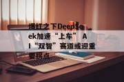 爆红之下DeepSeek加速“上车” AI“双智”赛道或迎重要拐点