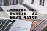 感谢通关攻略，让我们开启探索之旅！，通关秘籍解锁，开启冒险新篇章！