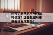 如何了解期货市场的盈利情况？这些数据对市场分析有何帮助？