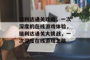 瑞利达通关攻略，一次深度的在线游戏体验，瑞利达通关大挑战，一次深度在线游戏之旅