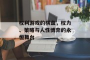 权利游戏的棋盘，权力、策略与人性博弈的永恒舞台