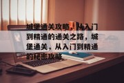 城堡通关攻略，从入门到精通的通关之路，城堡通关，从入门到精通的秘密攻略
