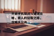 只狼手机版战斗通关攻略,狼人的征服之路,攻略大公开