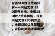 全面SEO优化策略详解——网站文章 SEO提升方法,全面SEO优化策略解析,提升网站文章SEO的方法,全面SEO优化策略,让你的网站流量翻倍!