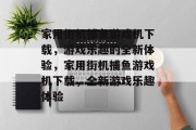 家用街机捕鱼游戏机下载，游戏乐趣的全新体验，家用街机捕鱼游戏机下载，全新游戏乐趣体验