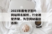 2023年度电子签约网站排名解析，行业翘楚齐聚，为您揭秘最佳选择！