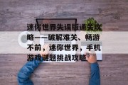 迷你世界失误版通关攻略——破解难关、畅游不前,迷你世界,手机游戏谜题挑战攻略