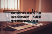 通过奇妙的复活谷，复活谷奇迹再现，人类重生之地探索神秘遗迹
