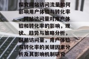 探究网站访问流量如何影响用户体验与转化率，网站访问量对用户体验和转化率的影响，现状、趋势与策略分析，网站访问量，用户体验与转化率的关键因素分析及其影响机制研究