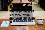 Woppu通关攻略，开启你的战斗新篇章！征服世界，Woppu通关攻略教程解锁新剧情