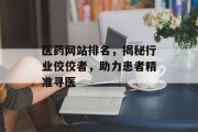 医药网站排名，揭秘行业佼佼者，助力患者精准寻医