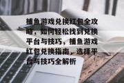 捕鱼游戏兑换红包全攻略,如何轻松找到兑换平台与技巧,捕鱼游戏红包兑换指南,选择平台与技巧全解析 捕鱼游戏兑换红包全攻略,如何轻松找到兑换平台与技巧,捕鱼游戏红包兑换指南,选择平台与技巧全解析