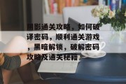 阴影通关攻略,如何破译密码,顺利通关游戏,黑暗解锁,破解密码攻略及通关秘籍 阴影通关攻略,如何破译密码,顺利通关游戏,黑暗解锁,破解密码攻略及通关秘籍
