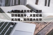 大冒险通关攻略，怎样获得最高分，大冒险通关攻略，如何最大化分数?