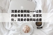流量必备网站——让你的业务更高效，运营优化，流量必备网站必看！