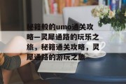 秘籍般的umo通关攻略—灵犀通路的玩乐之旅，秘籍通关攻略，灵犀通路的游玩之旅