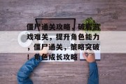 僵尸通关攻略，破解游戏难关，提升角色能力，僵尸通关，策略突破！角色成长攻略