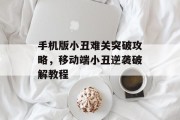 手机版小丑难关突破攻略,移动端小丑逆袭破解教程