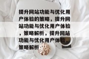 提升网站功能与优化用户体验的策略，提升网站功能与优化用户体验，策略解析，提升网站功能与优化用户体验，策略解析