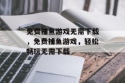 免费捕鱼游戏无需下载，免费捕鱼游戏，轻松畅玩无需下载