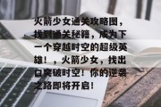 火箭少女通关攻略图，找到通关秘籍，成为下一个穿越时空的超级英雄！，火箭少女，找出口突破时空！你的逆袭之路即将开启！