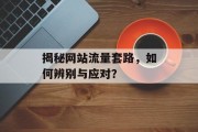 揭秘网站流量套路，如何辨别与应对？