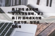 最囧游戏 通关攻略 学习方法及策略，史上最囧的 游戏通关攻略: 养成习惯、智慧战胜困难