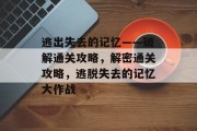 逃出失去的记忆——破解通关攻略，解密通关攻略，逃脱失去的记忆大作战