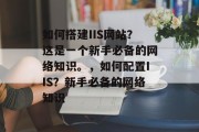 如何搭建IIS网站？这是一个新手必备的网络知识。，如何配置IIS？新手必备的网络知识