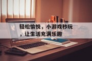 轻松愉悦，小游戏秒玩，让生活充满乐趣