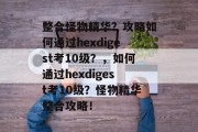 整合怪物精华？攻略如何通过hexdigest考10级？，如何通过hexdigest考10级？怪物精华整合攻略！