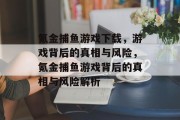 氪金捕鱼游戏下载,游戏背后的真相与风险,氪金捕鱼游戏背后的真相与风险解析 氪金捕鱼游戏下载,游戏背后的真相与风险,氪金捕鱼游戏背后的真相与风险解析