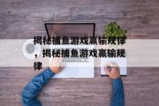 揭秘捕鱼游戏赢输规律,揭秘捕鱼游戏赢输规律 揭秘捕鱼游戏赢输规律,揭秘捕鱼游戏赢输规律
