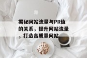 揭秘网站流量与PR值的关系，提升网站流量，打造高质量网站